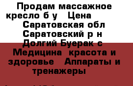 Продам массажное кресло б-у › Цена ­ 30 000 - Саратовская обл., Саратовский р-н, Долгий Буерак с. Медицина, красота и здоровье » Аппараты и тренажеры   